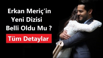 Erkan Meriç'in Yeni Dizisi Belli Oldu Mu ? - Yeni Dizi Mi Başlıyor ?