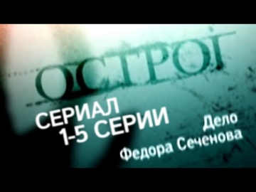 Острог. Дело Федора Сеченова / Сериал / 1-5 серии